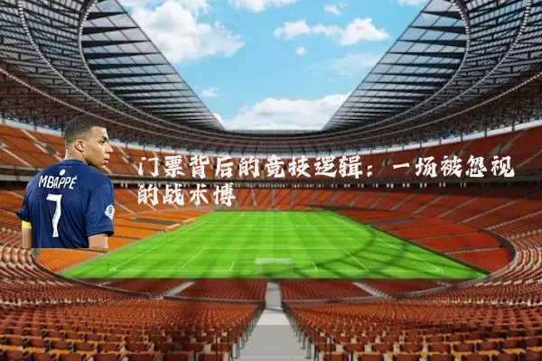 门票背后的竞技逻辑：一场被忽视的战术博弈