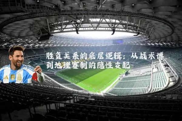 胜负关系的底层逻辑：从战术博弈到地理赛制的隐性支配