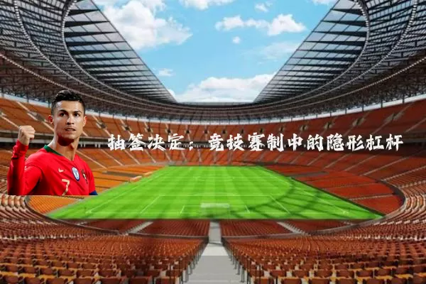 抽签决定：竞技赛制中的隐形杠杆