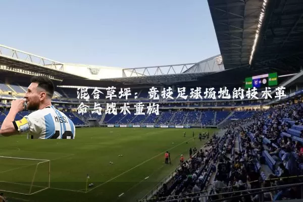混合草坪：竞技足球场地的技术革命与战术重构