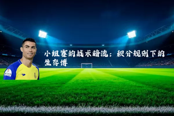 小组赛的战术暗流：积分规则下的生存博弈